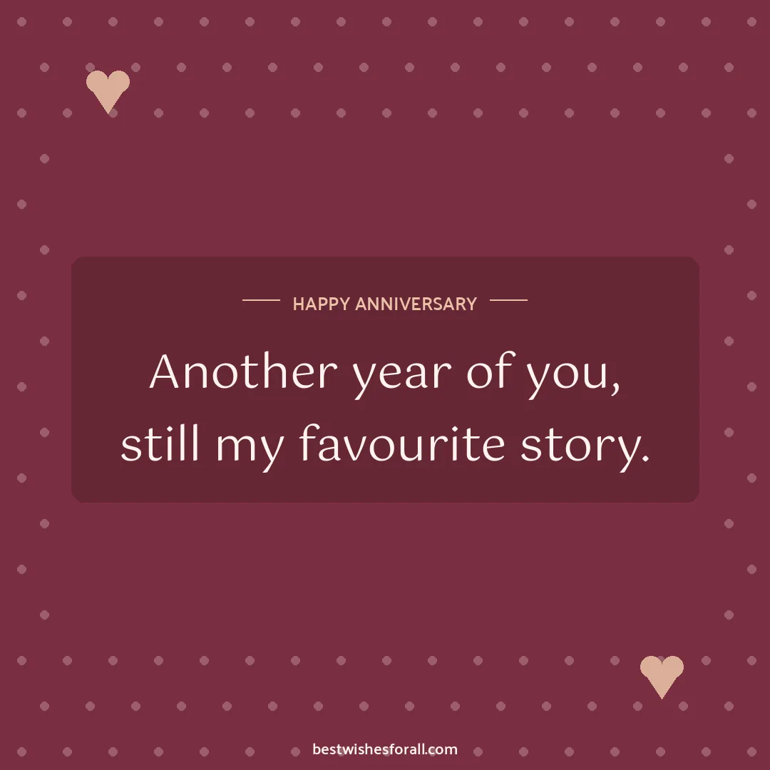 Anniversary wishes for boyfriend and girlfriend image: Another year of you, still my favourite story.