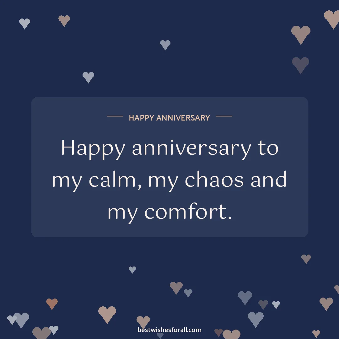 Anniversary wishes for boyfriend and girlfriend image: Happy anniversary to my calm, my chaos and my comfort.
