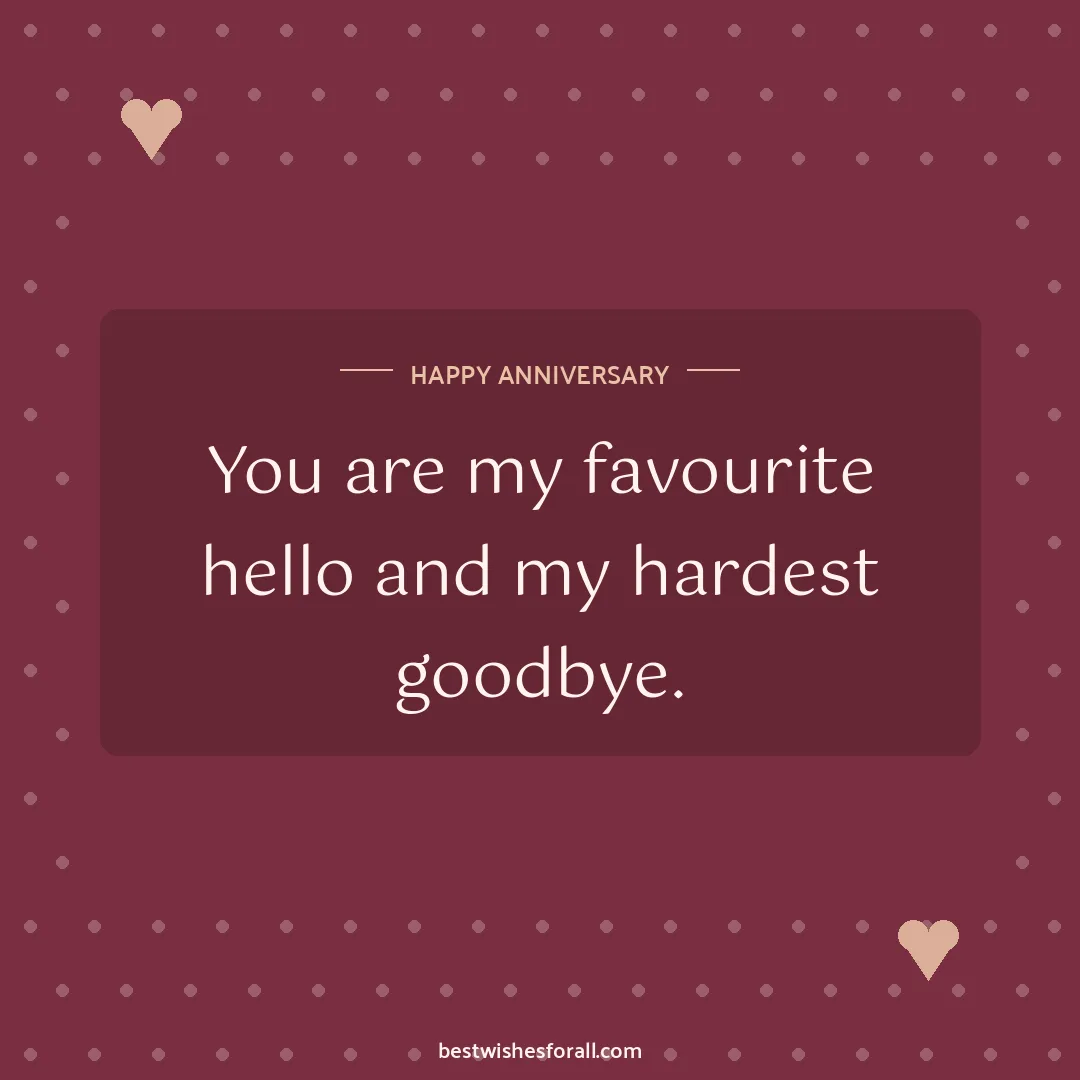 Anniversary wishes for boyfriend and girlfriend image: You are my favourite hello and my hardest goodbye.