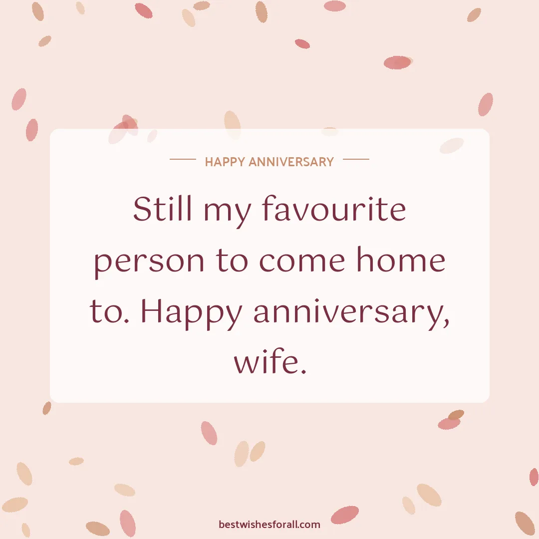 Anniversary wishes for wife image: Still my favourite person to come home to. Happy anniversary, wife.