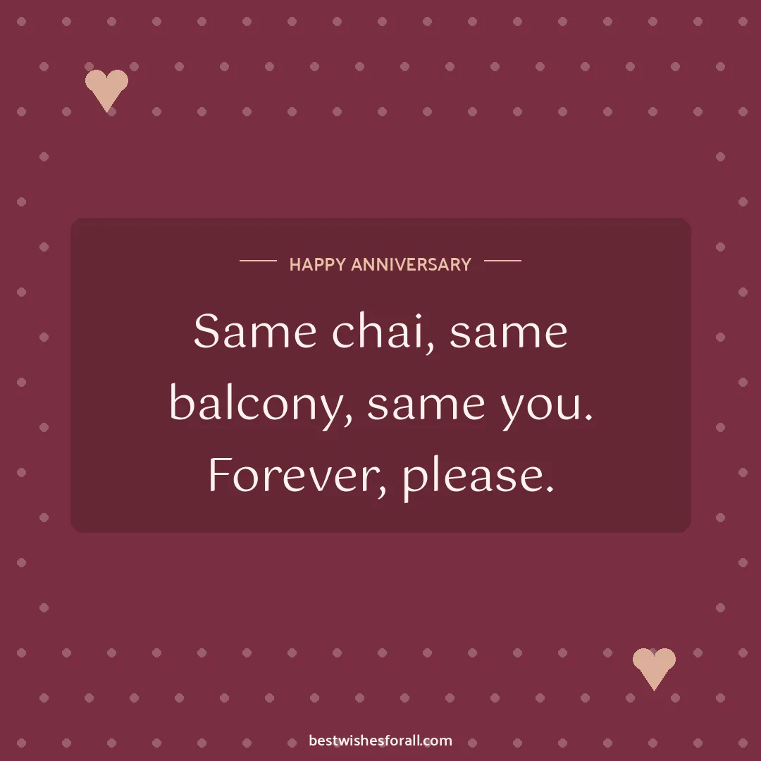 Anniversary wishes for wife image: Same chai, same balcony, same you. Forever, please.