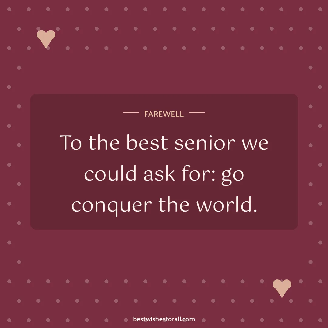 Farewell wishes image: To the best senior we could ask for: go conquer the world.