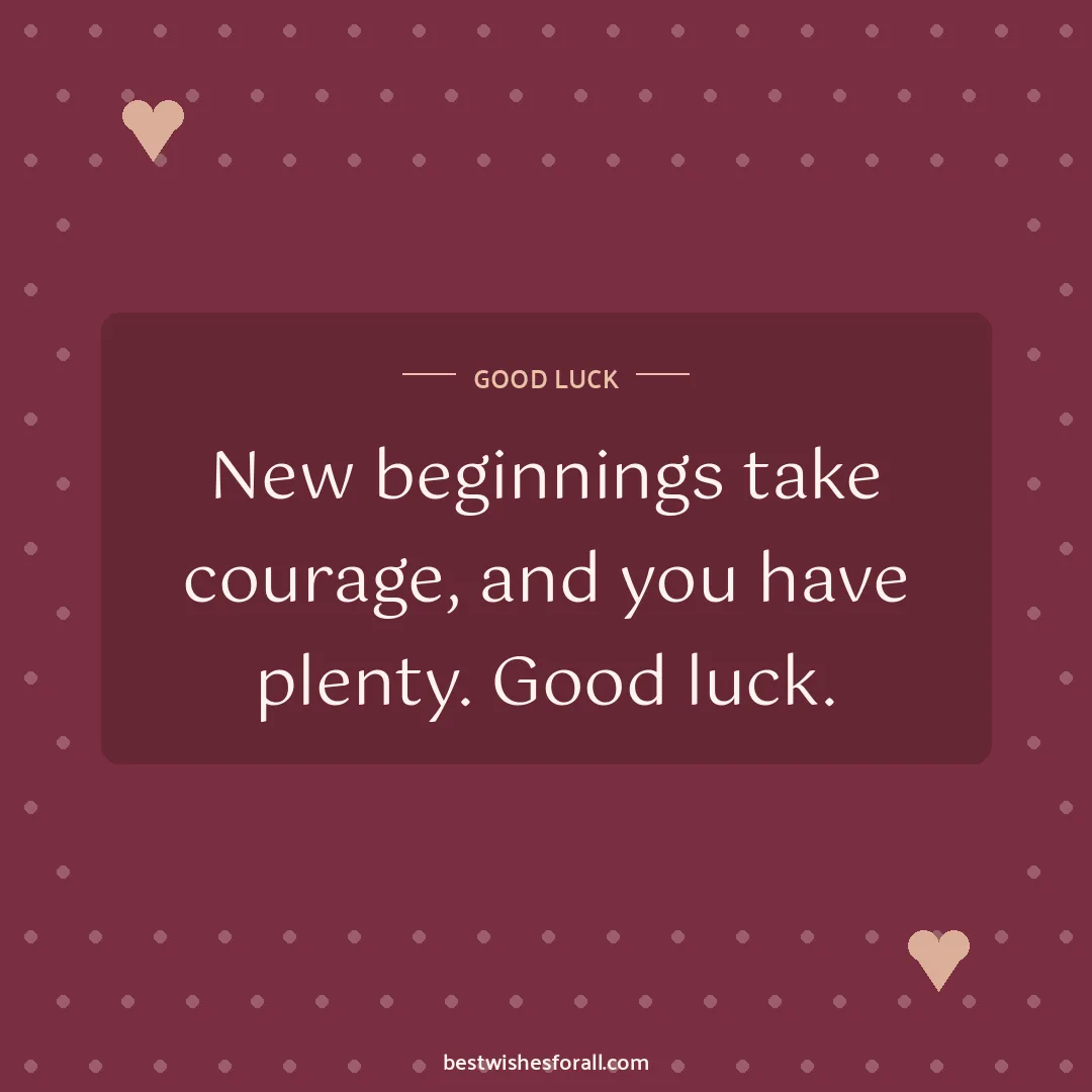 Good luck wishes image: New beginnings take courage, and you have plenty. Good luck.