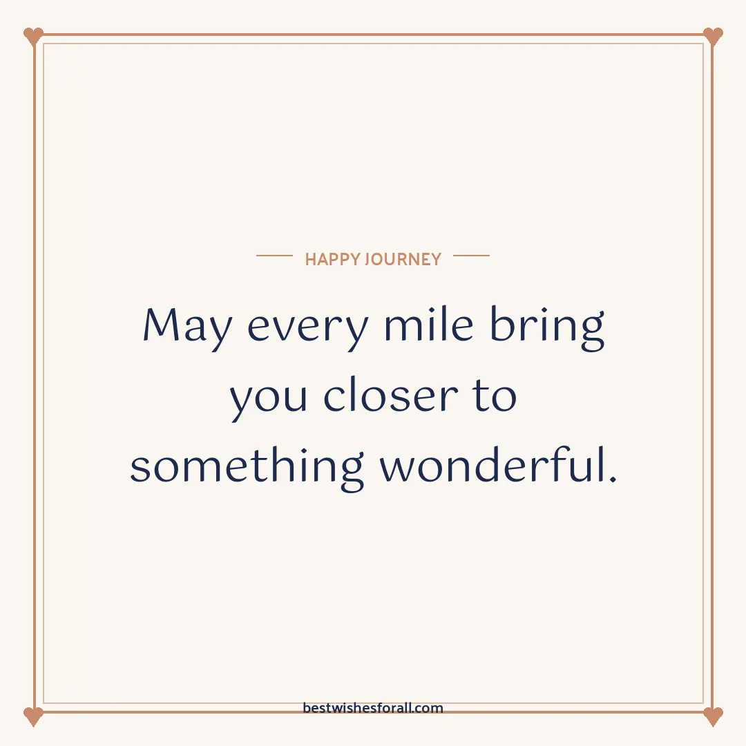 Happy journey wishes image: May every mile bring you closer to something wonderful.