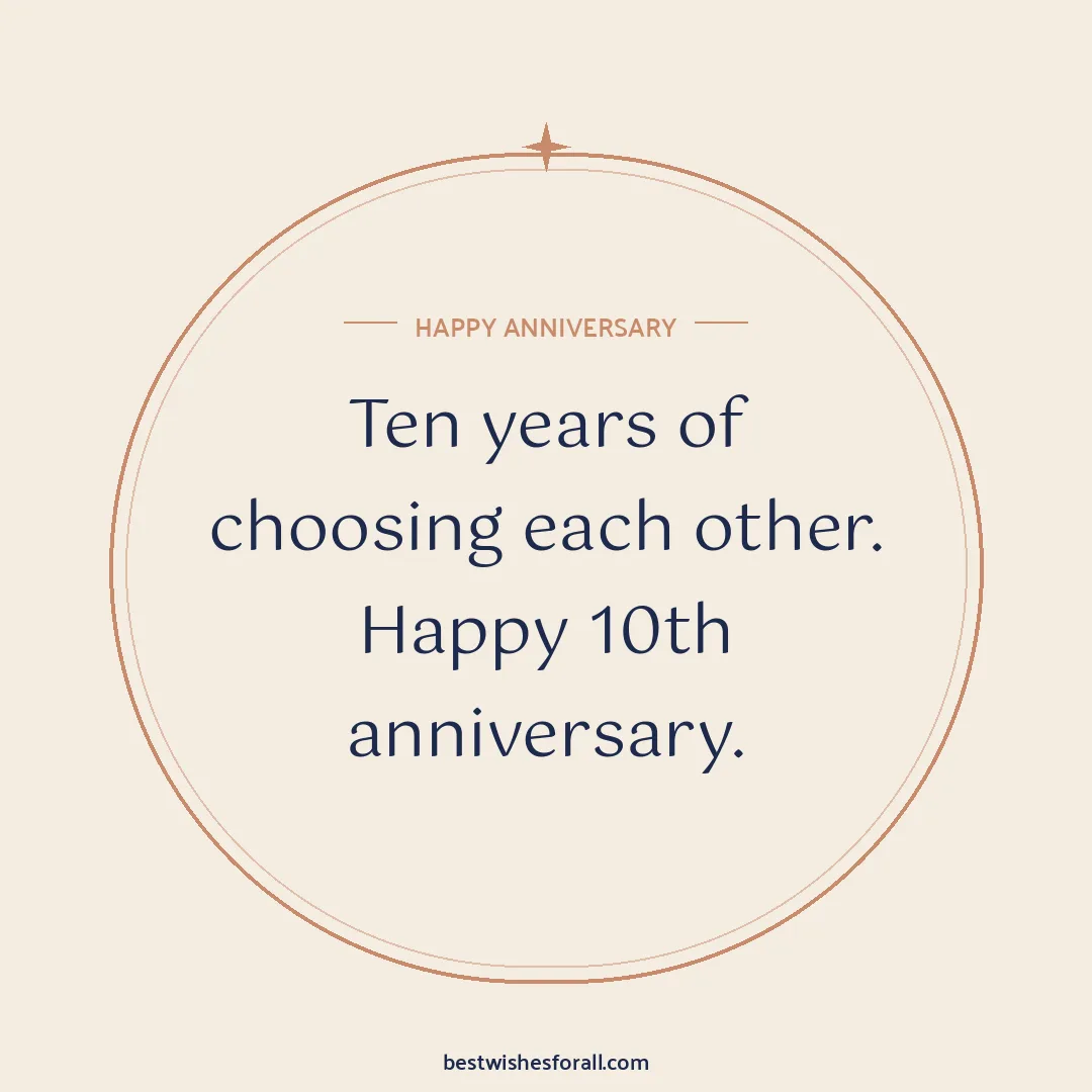 Milestone anniversary wishes image: Ten years of choosing each other. Happy 10th anniversary.