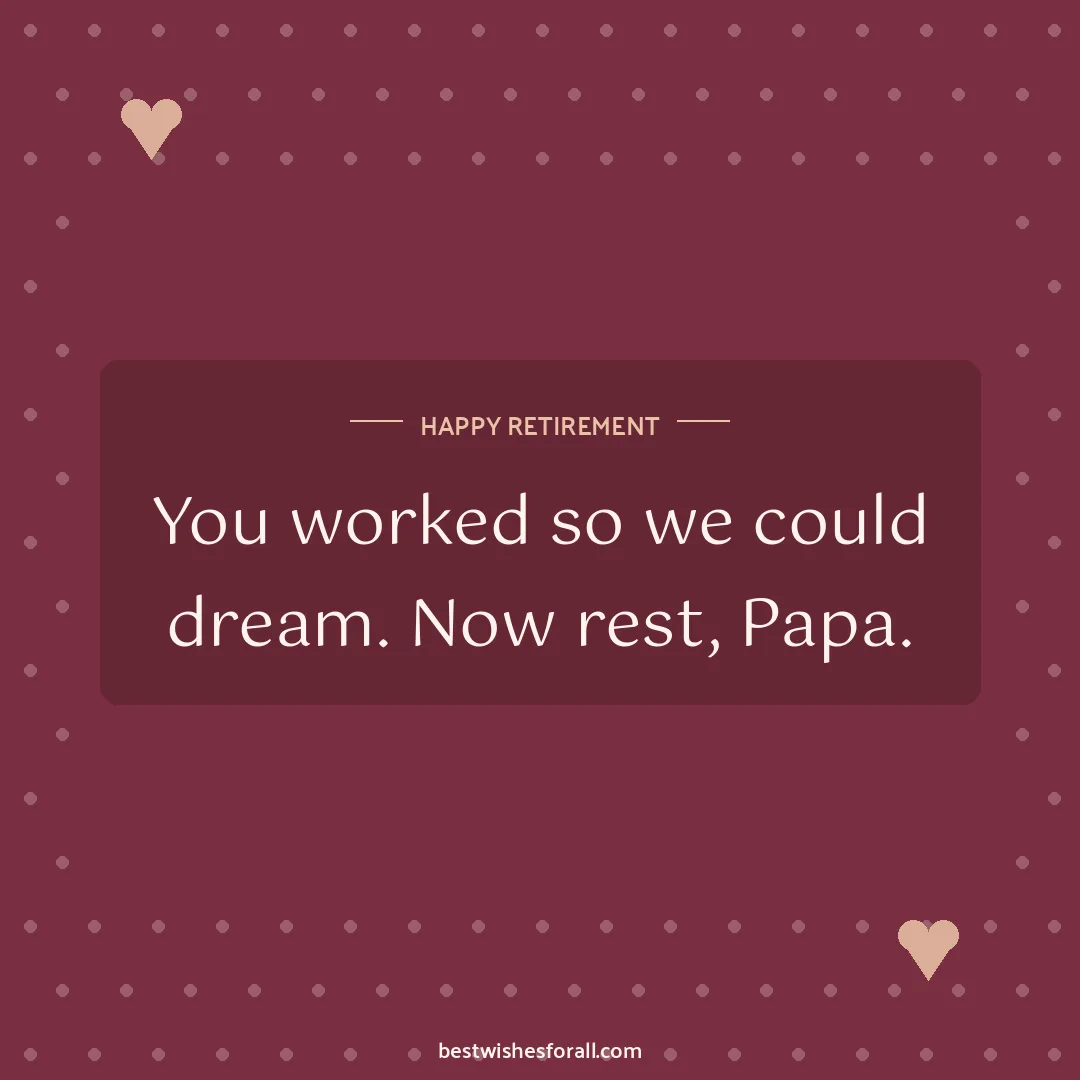 Retirement wishes image: You worked so we could dream. Now rest, Papa.