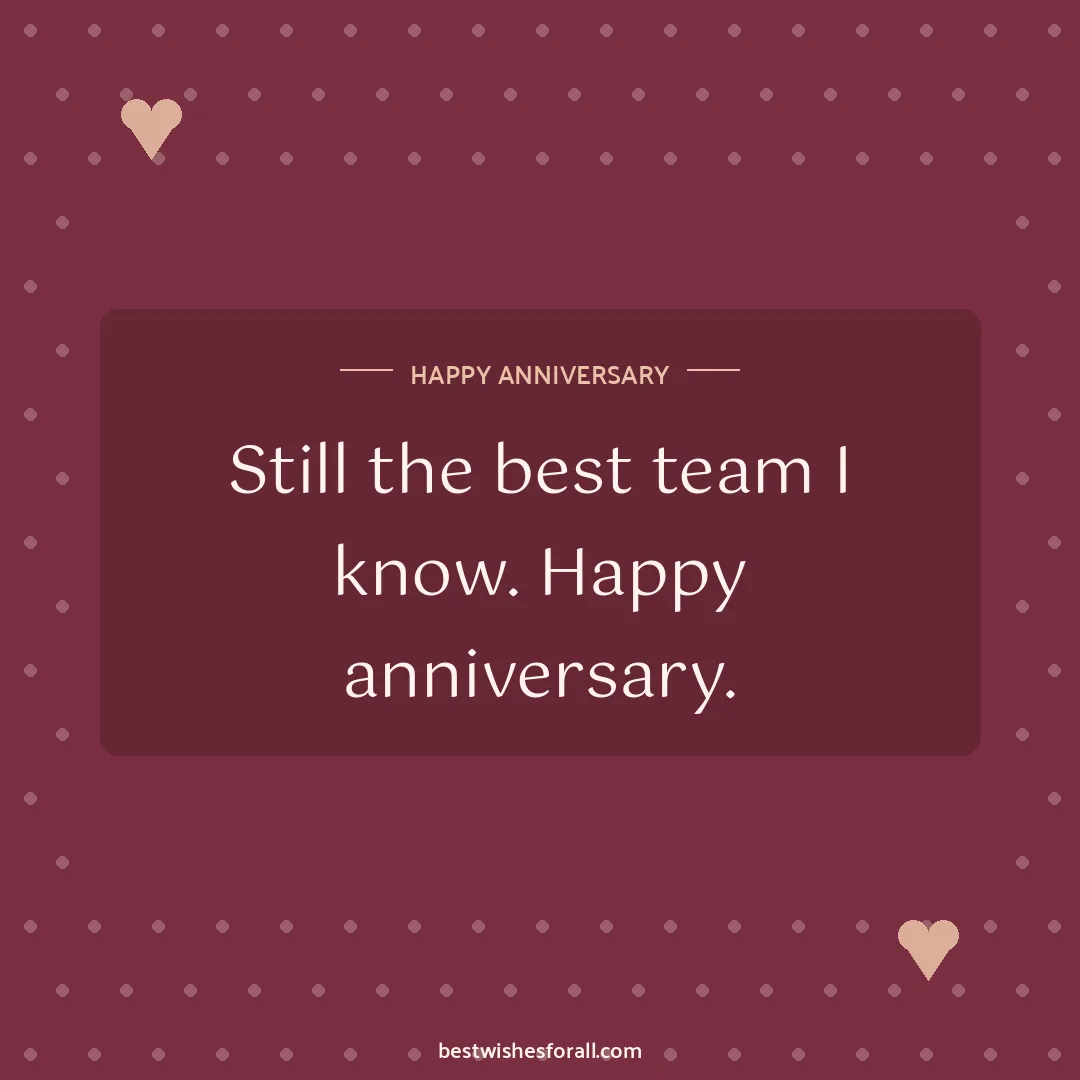 Short anniversary wishes image: Still the best team I know. Happy anniversary.
