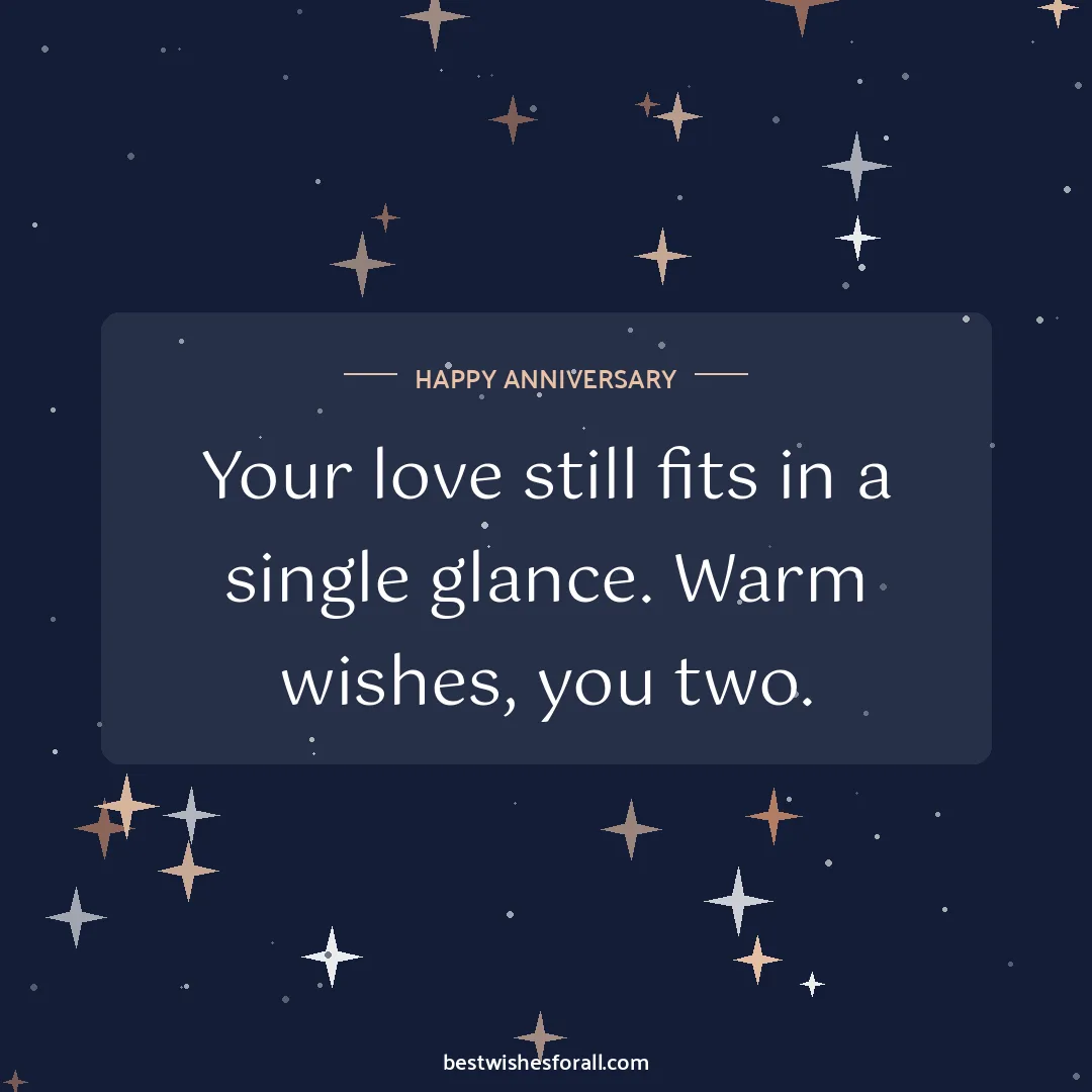 Short anniversary wishes image: Your love still fits in a single glance. Warm wishes, you two.